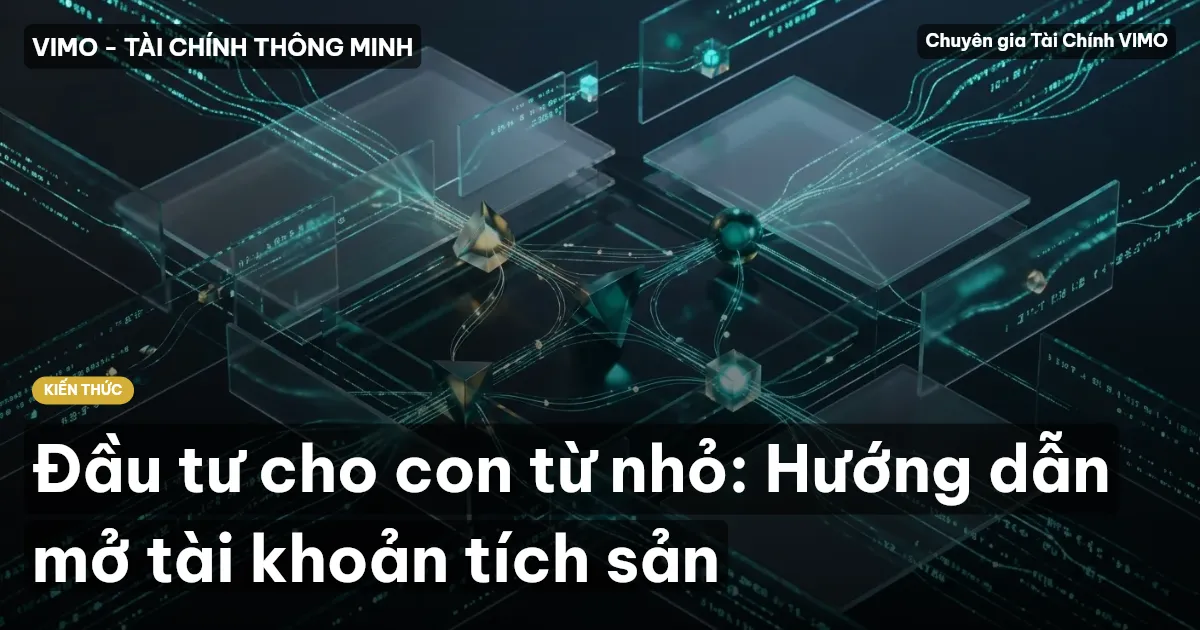 Đầu tư cho con từ nhỏ: Hướng dẫn mở tài khoản tích sản