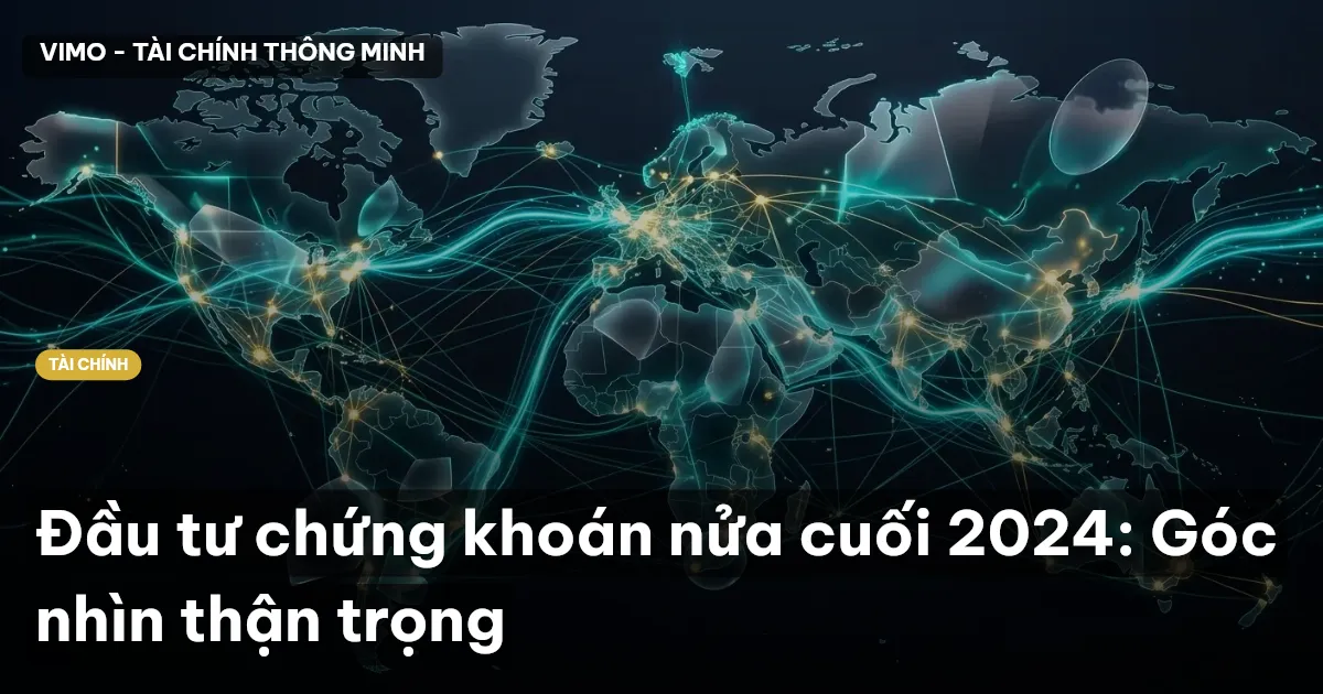 Đầu tư chứng khoán nửa cuối 2024: Góc nhìn thận trọng