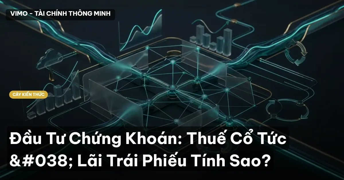Đầu Tư Chứng Khoán: Thuế Cổ Tức & Lãi Trái Phiếu Tính Sao?