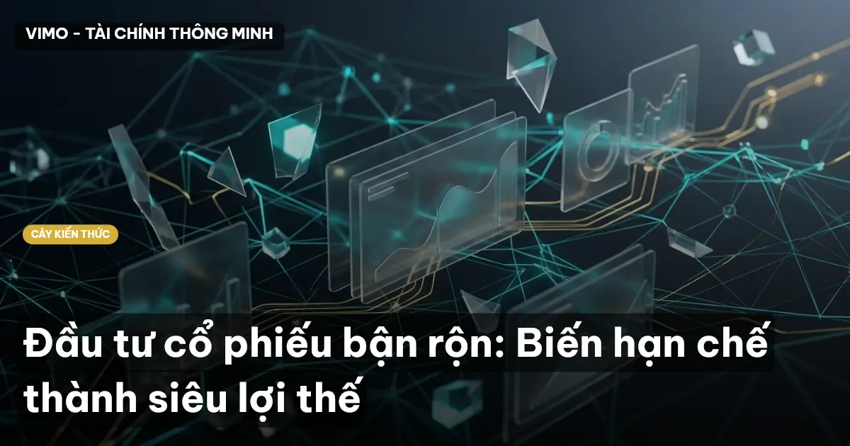 Đầu tư cổ phiếu bận rộn: Biến hạn chế thành siêu lợi thế