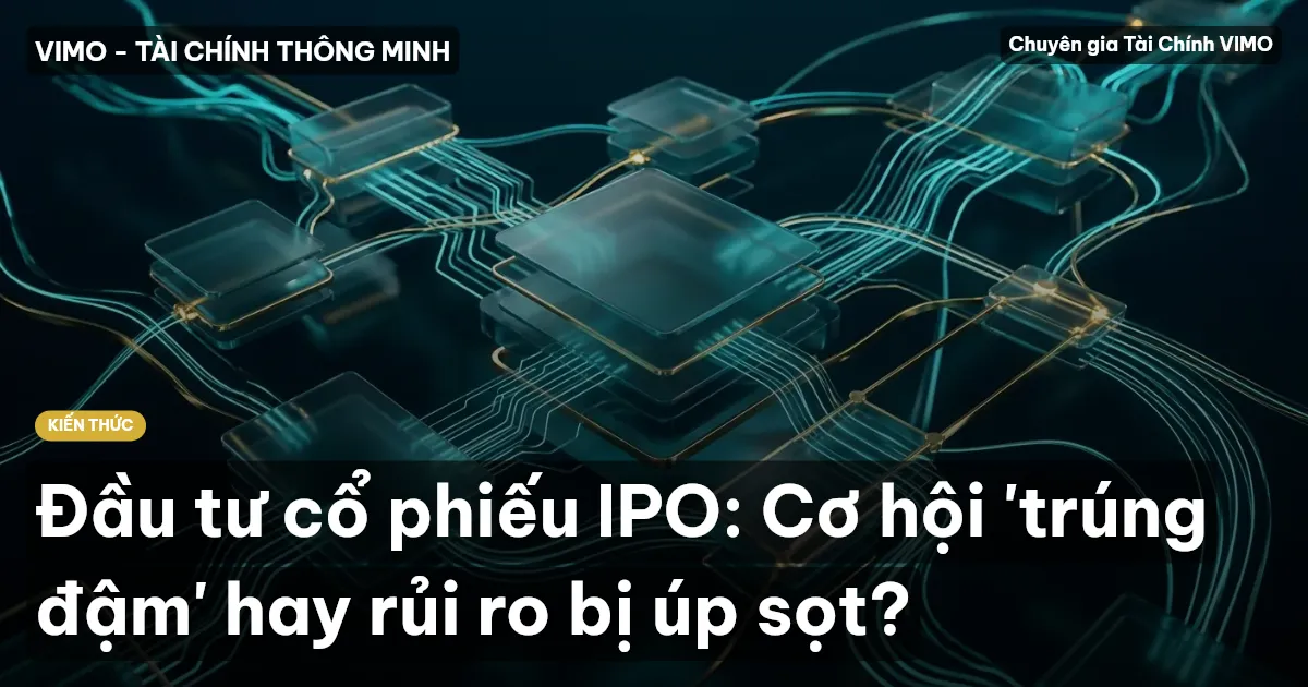 Đầu tư cổ phiếu IPO: Cơ hội 'trúng đậm' hay rủi ro bị úp sọt?