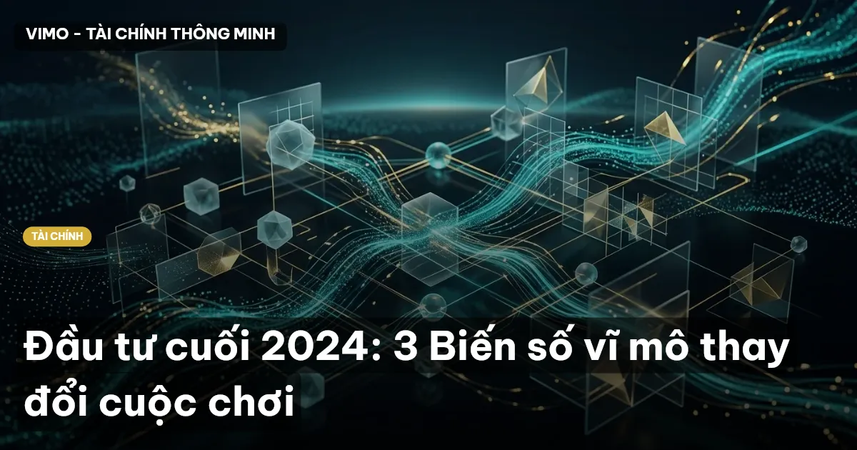 Đầu tư cuối 2024: 3 Biến số vĩ mô thay đổi cuộc chơi