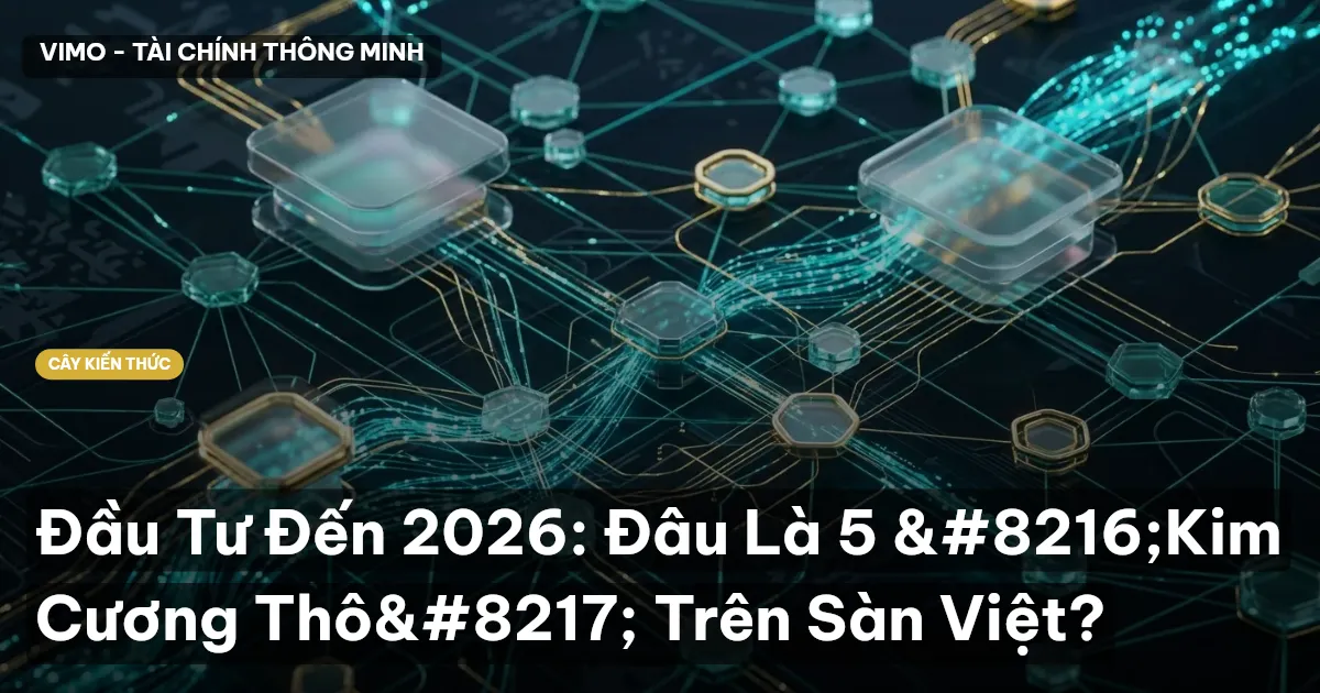 Đầu Tư Đến 2026: Đâu Là 5 ‘Kim Cương Thô’ Trên Sàn Việt?