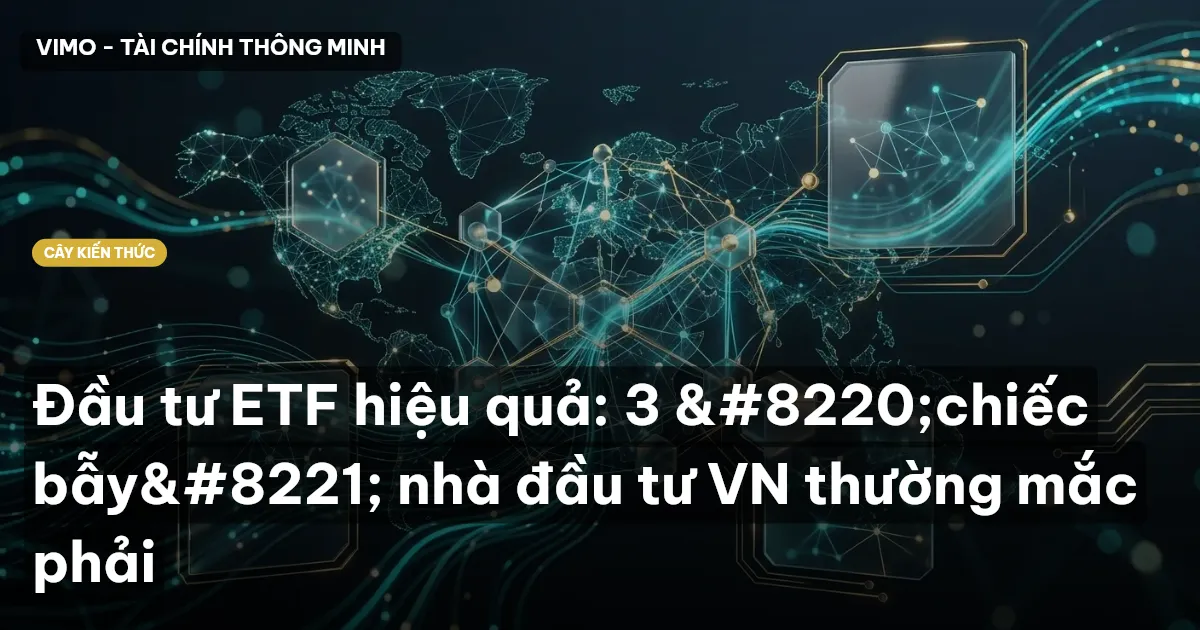 Đầu tư ETF hiệu quả: 3 “chiếc bẫy” nhà đầu tư VN thường mắc phải