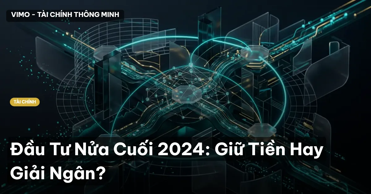 Đầu Tư Nửa Cuối 2024: Giữ Tiền Hay Giải Ngân?
