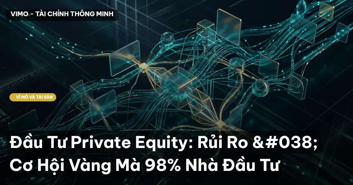 Đầu Tư Private Equity: Rủi Ro & Cơ Hội Vàng Mà 98% Nhà Đầu Tư