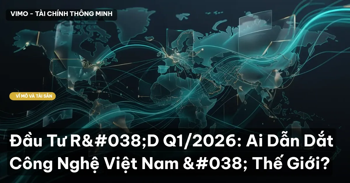 Đầu Tư R&D Q1/2026: Ai Dẫn Dắt Công Nghệ Việt Nam & Thế Giới?