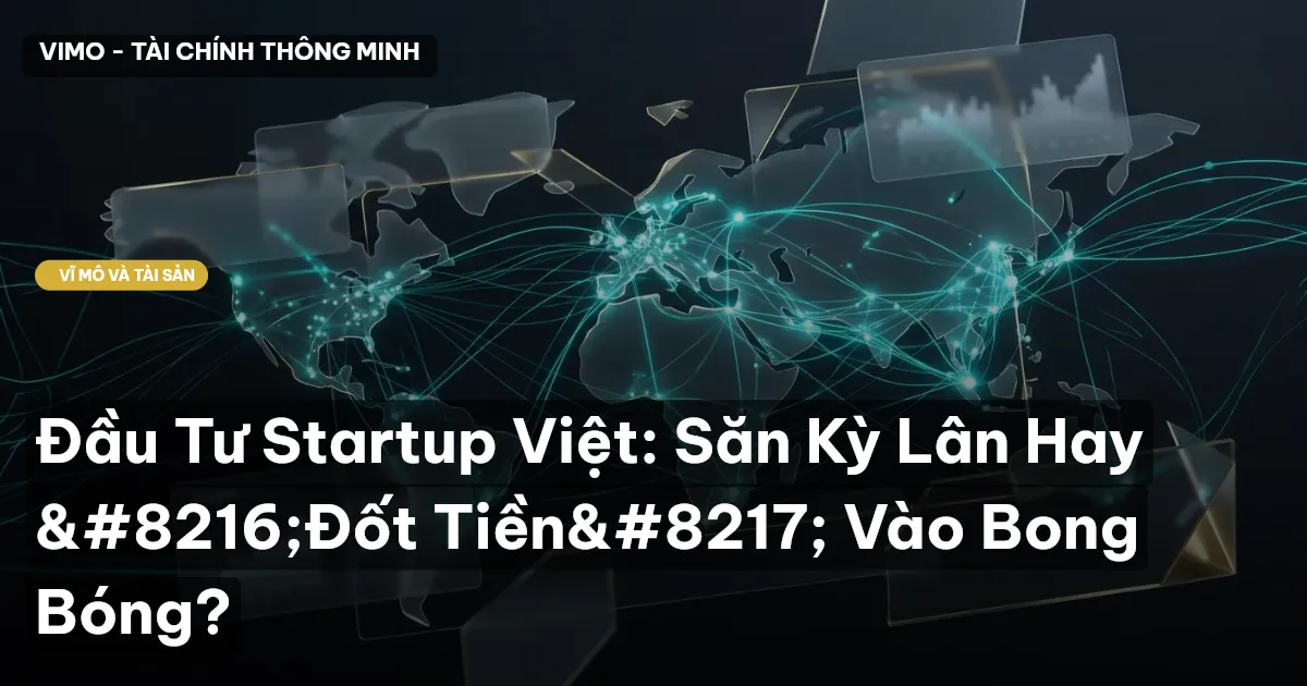 Đầu Tư Startup Việt: Săn Kỳ Lân Hay 'Đốt Tiền' Vào Bong Bóng?