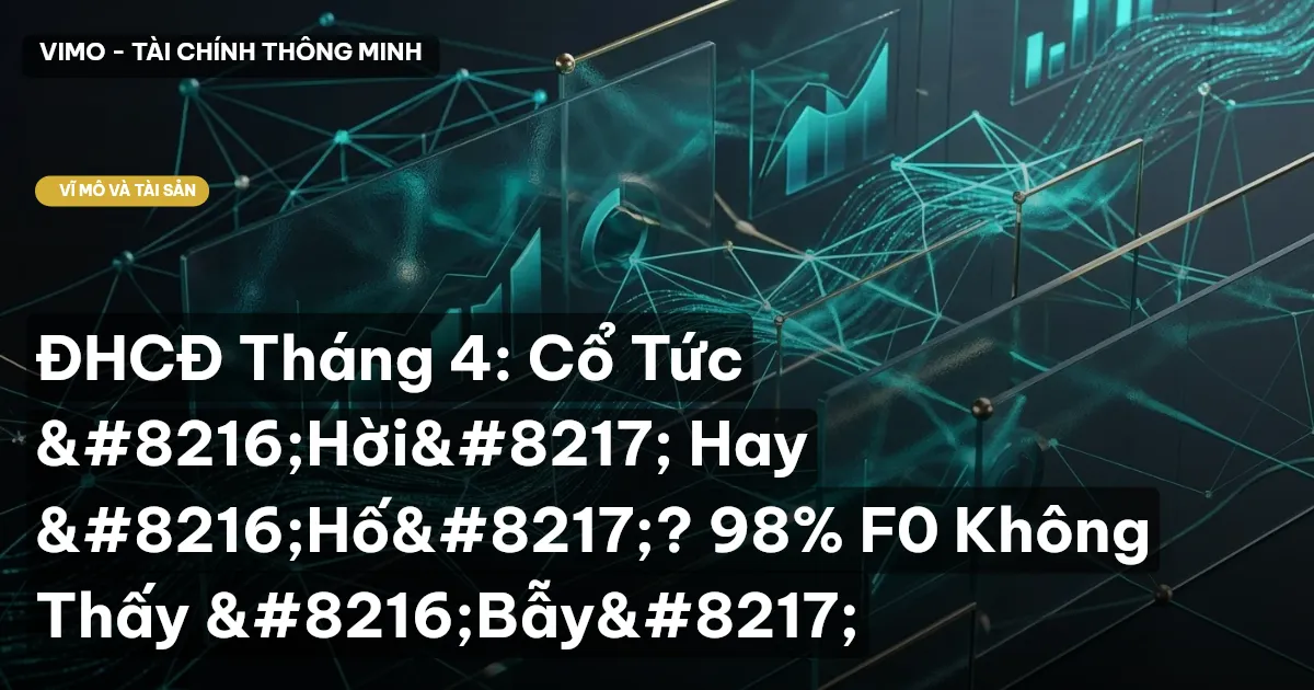 ĐHCĐ Tháng 4: Cổ Tức ‘Hời’ Hay ‘Hố’? 98% F0 Không Thấy ‘Bẫy’