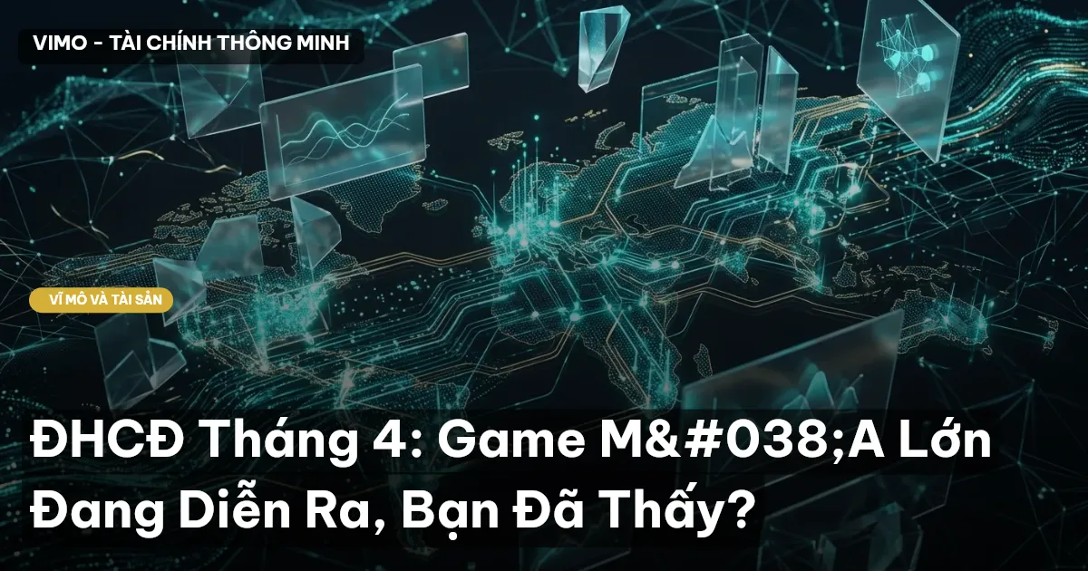 ĐHCĐ Tháng 4: Game M&A Lớn Đang Diễn Ra, Bạn Đã Thấy?