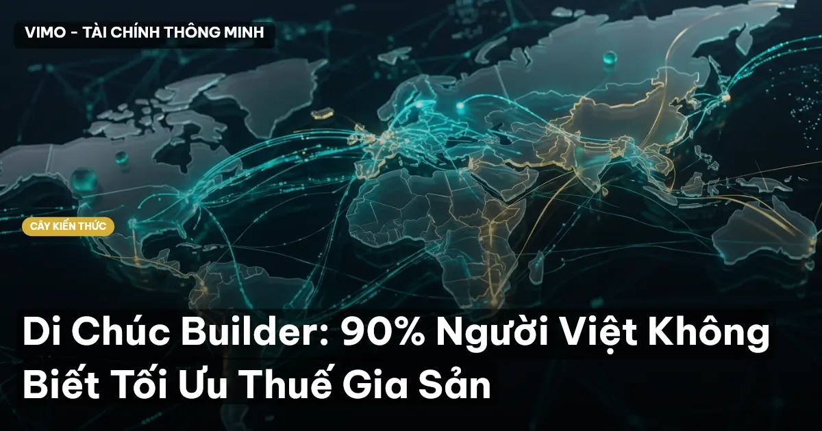 Di Chúc Builder: 90% Người Việt Không Biết Tối Ưu Thuế Gia Sản