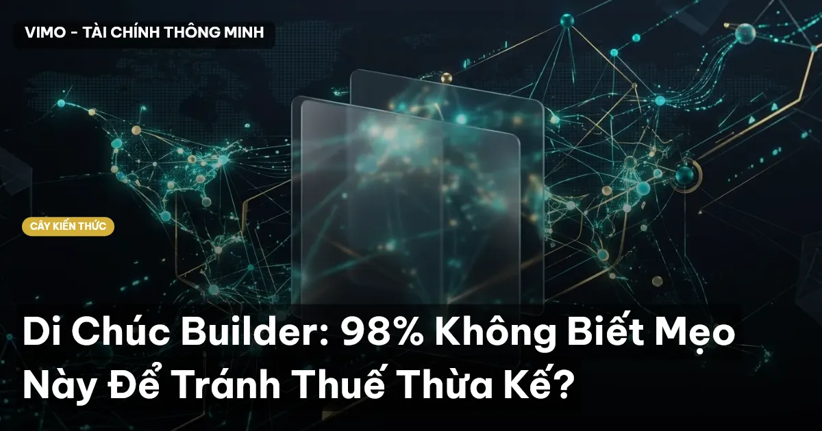 Di Chúc Builder: 98% Không Biết Mẹo Này Để Tránh Thuế Thừa Kế?
