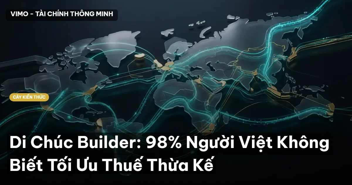 Di Chúc Builder: 98% Người Việt Không Biết Tối Ưu Thuế Thừa Kế