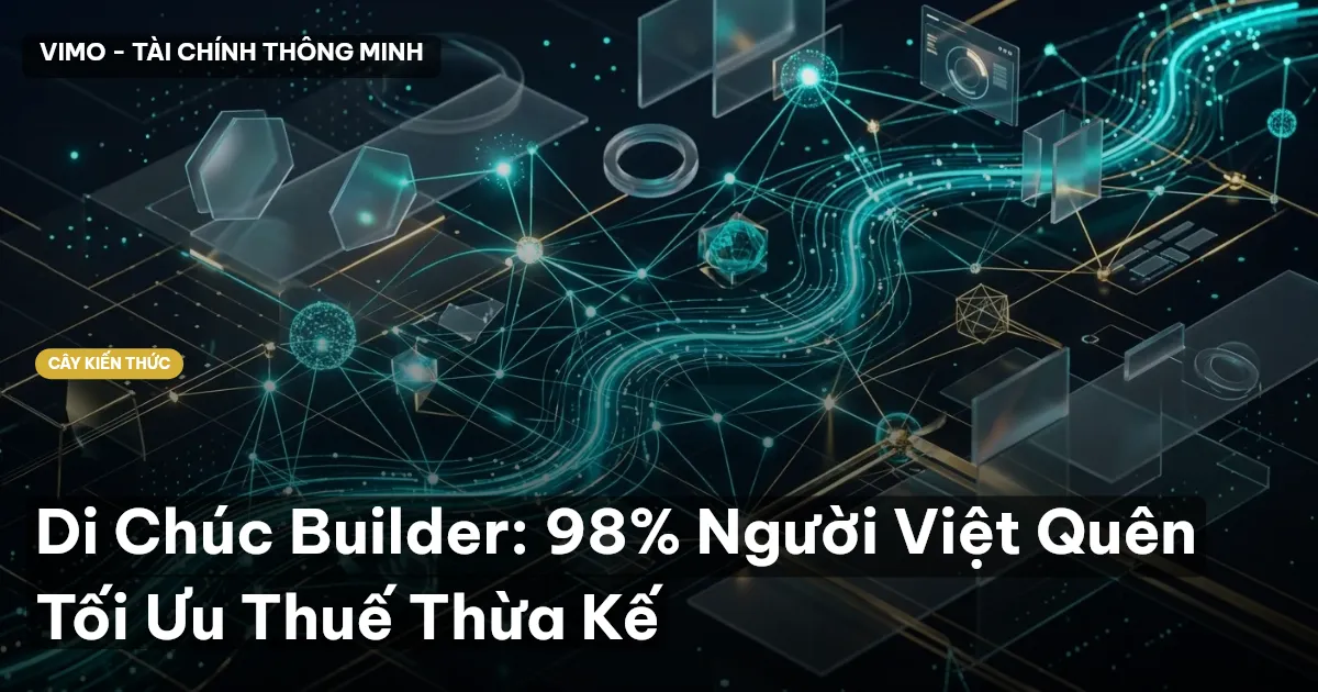 Di Chúc Builder: 98% Người Việt Quên Tối Ưu Thuế Thừa Kế