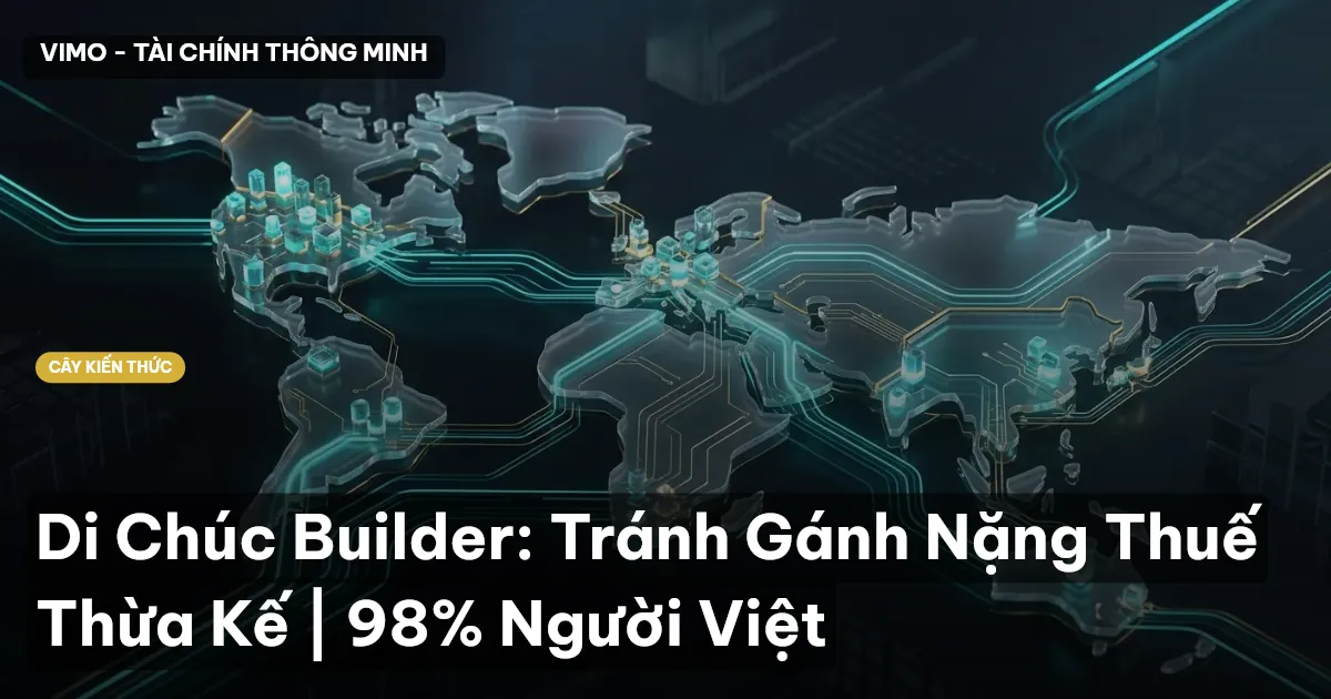 Di Chúc Builder: Tránh Gánh Nặng Thuế Thừa Kế | 98% Người Việt