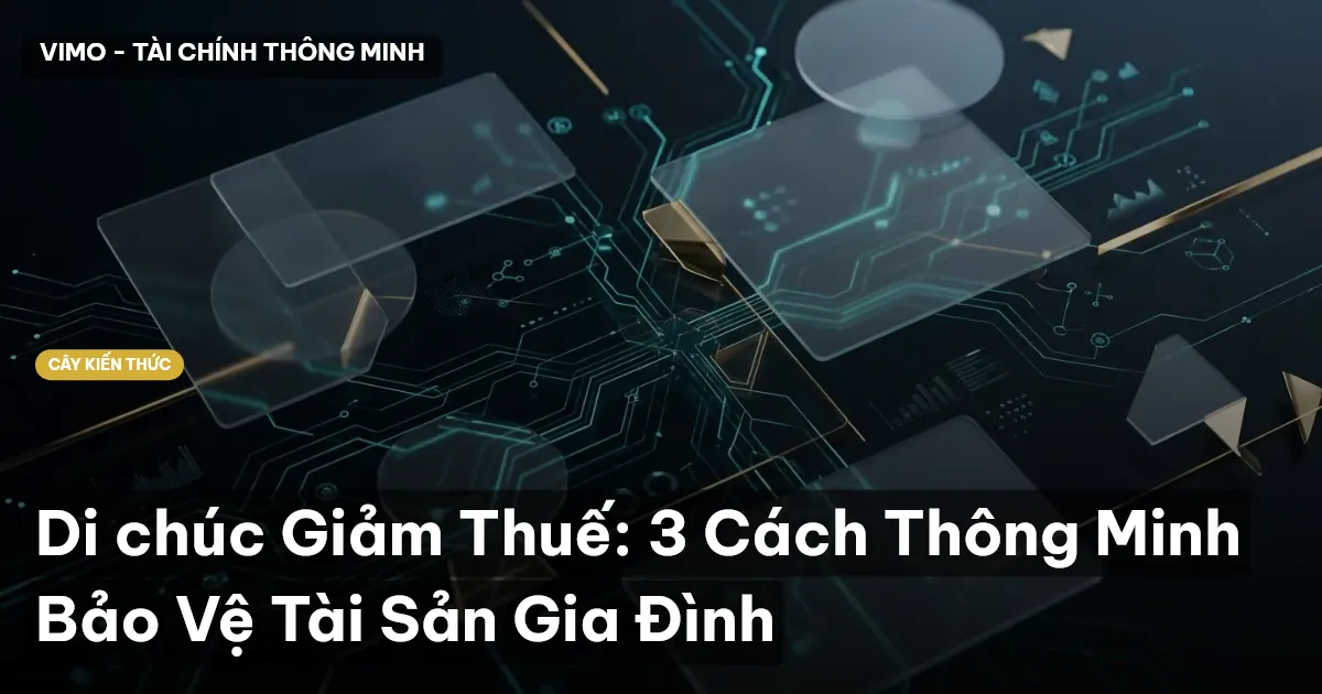 Di chúc Giảm Thuế: 3 Cách Thông Minh Bảo Vệ Tài Sản Gia Đình