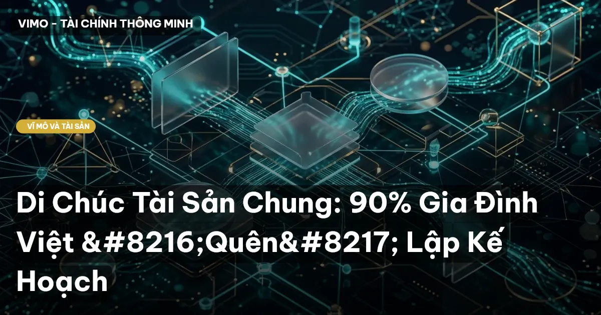 Di Chúc Tài Sản Chung: 90% Gia Đình Việt ‘Quên’ Lập Kế Hoạch