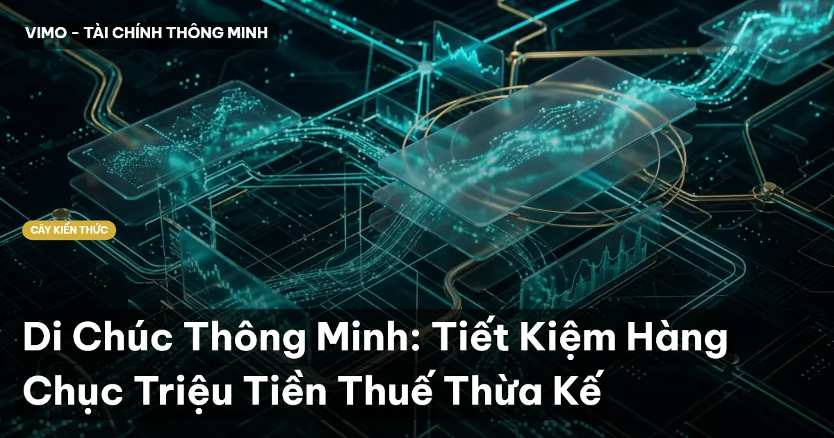 Di Chúc Thông Minh: Tiết Kiệm Hàng Chục Triệu Tiền Thuế Thừa Kế