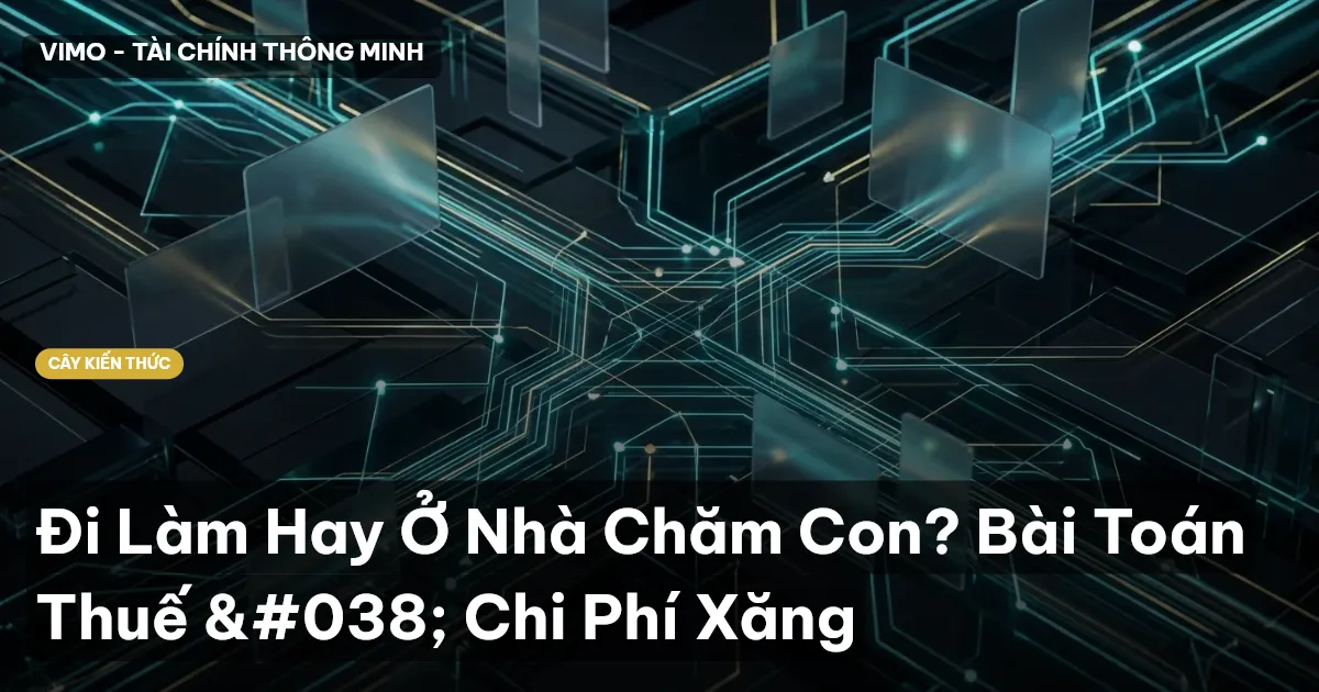 Đi Làm Hay Ở Nhà Chăm Con? Bài Toán Thuế & Chi Phí Xăng