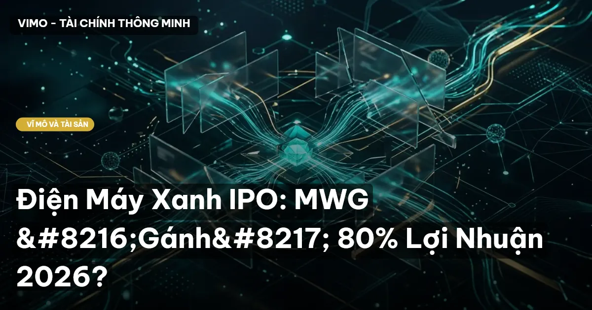 Điện Máy Xanh IPO: MWG 'Gánh' 80% Lợi Nhuận 2026?