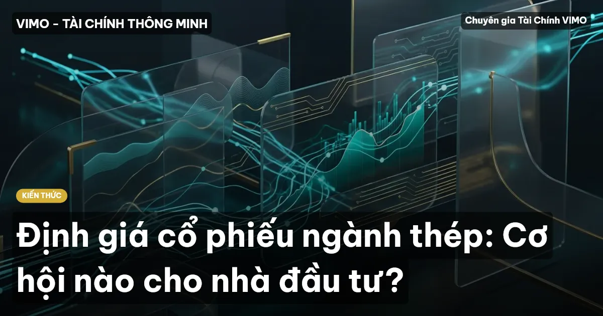 Định giá cổ phiếu ngành thép: Cơ hội nào cho nhà đầu tư?