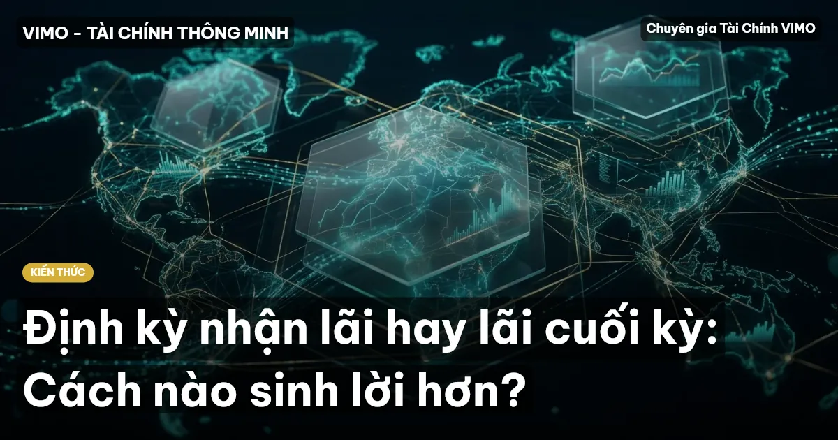 Định kỳ nhận lãi hay lãi cuối kỳ: Cách nào sinh lời hơn?