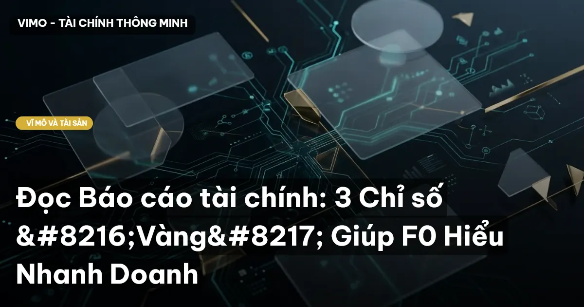 Đọc Báo cáo tài chính: 3 Chỉ số ‘Vàng’ Giúp F0 Hiểu Nhanh Doanh