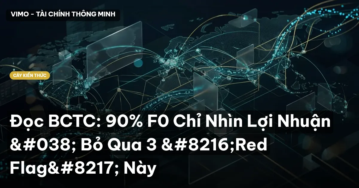 Đọc BCTC: 90% F0 Chỉ Nhìn Lợi Nhuận & Bỏ Qua 3 ‘Red Flag’ Này