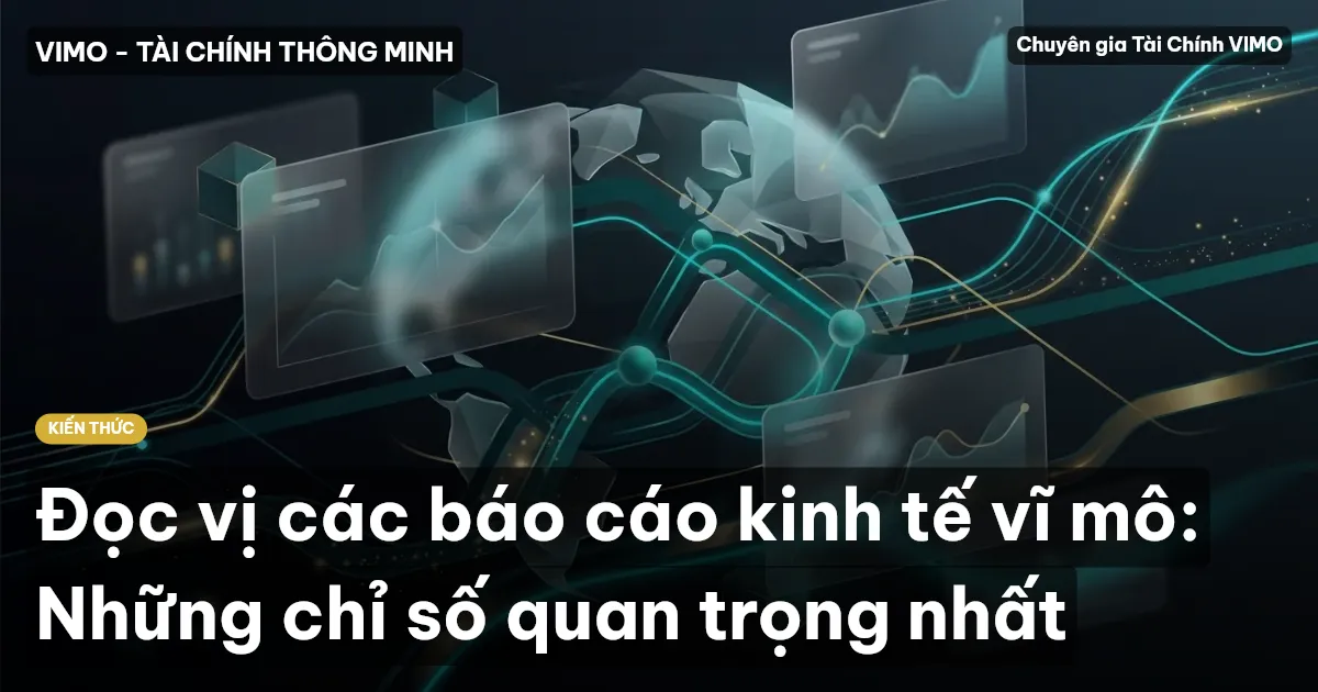 Đọc vị các báo cáo kinh tế vĩ mô: Những chỉ số quan trọng nhất