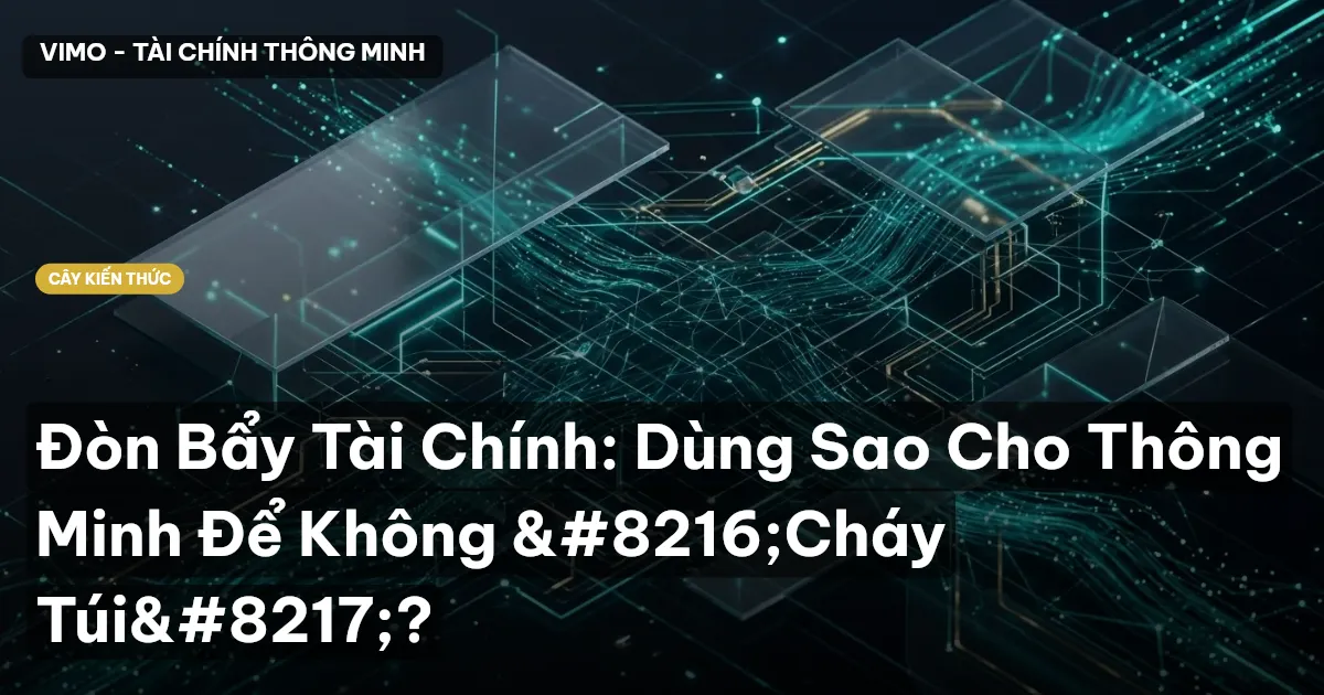 Đòn Bẩy Tài Chính: Dùng Sao Cho Thông Minh Để Không ‘Cháy Túi’?