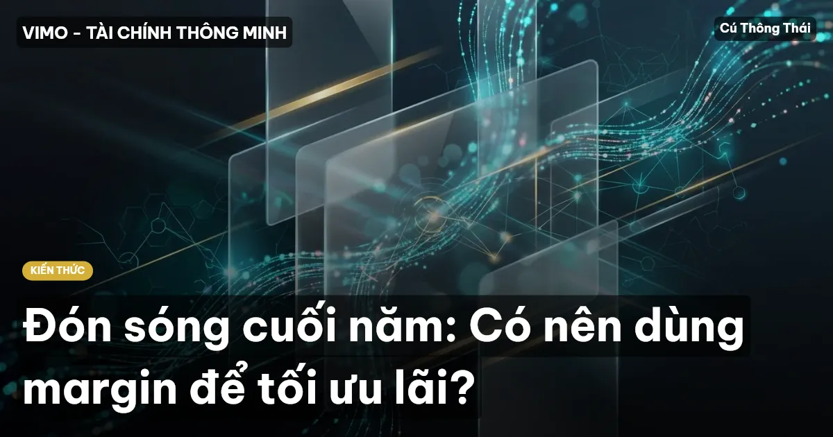 Đón sóng cuối năm: Có nên dùng margin để tối ưu lãi?