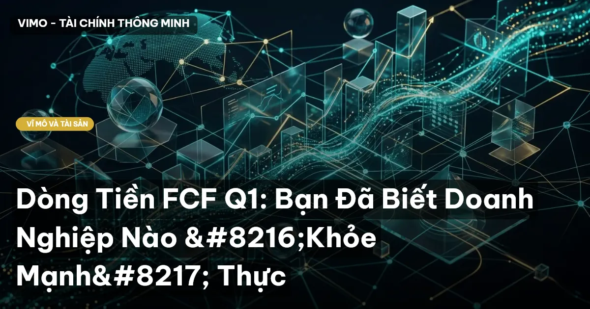 Dòng Tiền FCF Q1: Bạn Đã Biết Doanh Nghiệp Nào ‘Khỏe Mạnh’ Thực