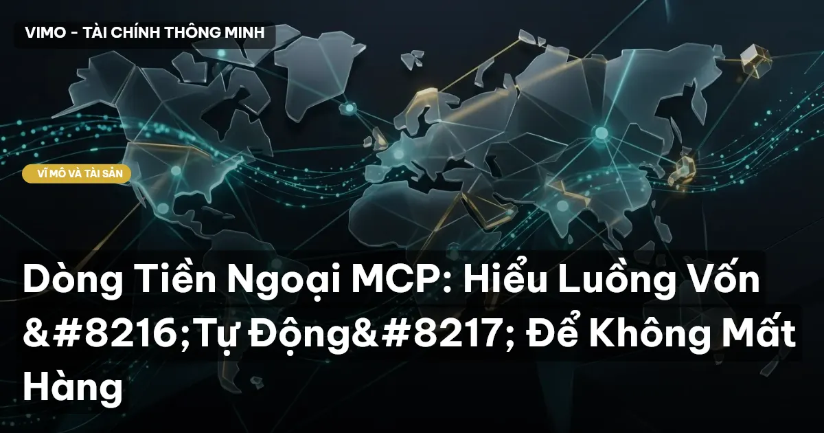 Dòng Tiền Ngoại MCP: Hiểu Luồng Vốn 'Tự Động' Để Không Mất Hàng