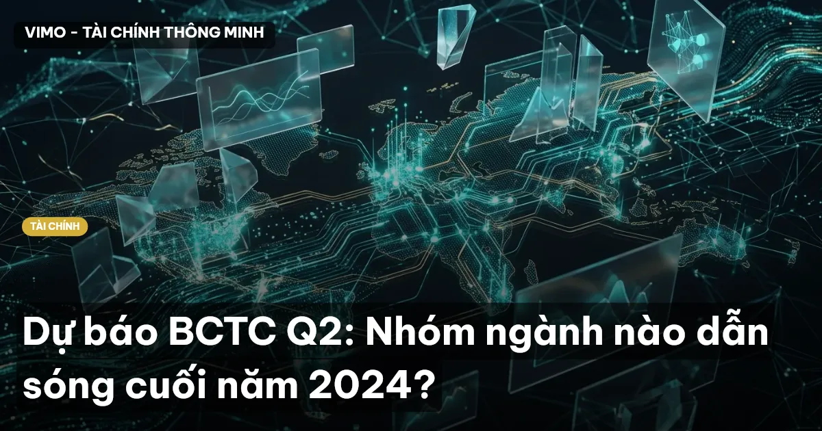 Dự báo BCTC Q2: Nhóm ngành nào dẫn sóng cuối năm 2024?