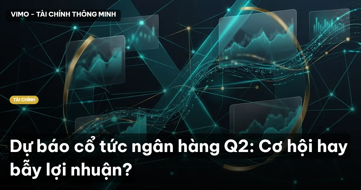 Dự báo cổ tức ngân hàng Q2: Cơ hội hay bẫy lợi nhuận?