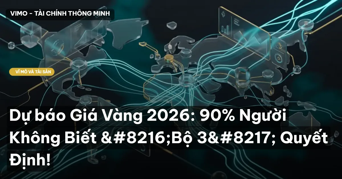 Dự báo Giá Vàng 2026: 90% Người Không Biết ‘Bộ 3’ Quyết Định!