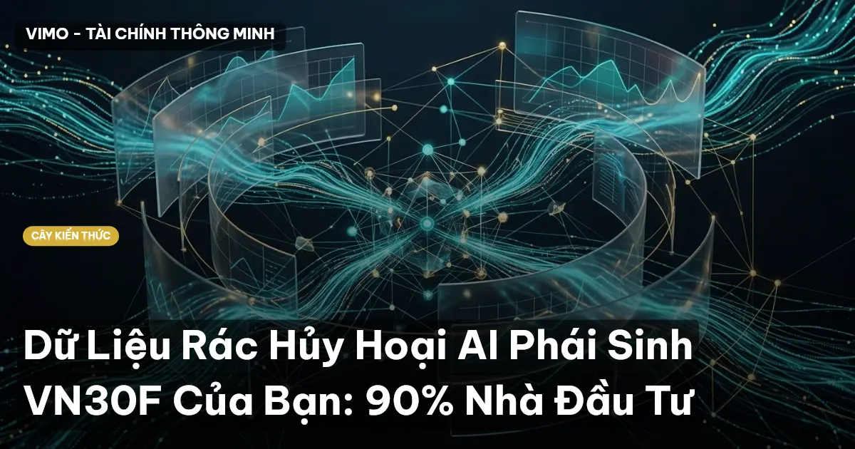 Dữ Liệu Rác Hủy Hoại AI Phái Sinh VN30F Của Bạn: 90% Nhà Đầu Tư