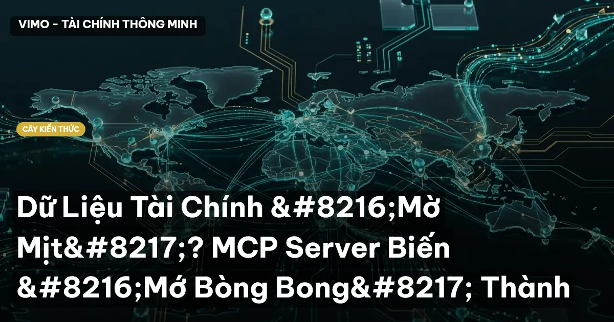 Dữ Liệu Tài Chính ‘Mờ Mịt’? MCP Server Biến ‘Mớ Bòng Bong’ Thành