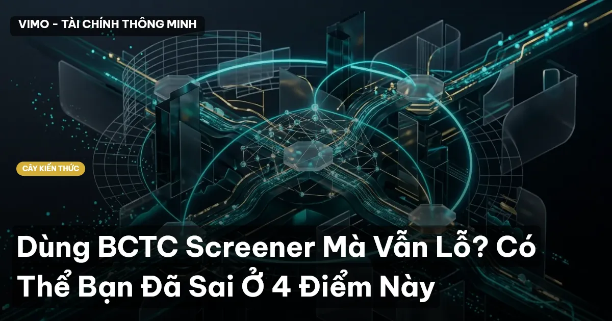 Dùng BCTC Screener Mà Vẫn Lỗ? Có Thể Bạn Đã Sai Ở 4 Điểm Này