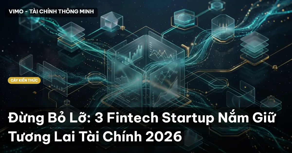 Đừng Bỏ Lỡ: 3 Fintech Startup Nắm Giữ Tương Lai Tài Chính 2026