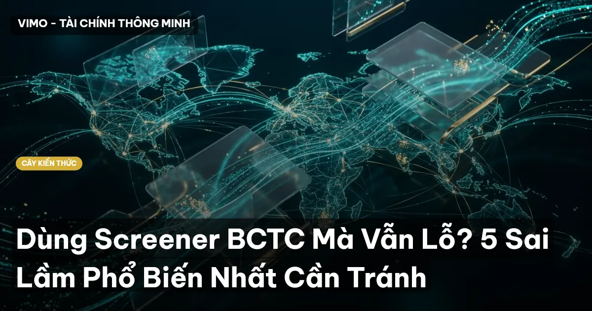 Dùng Screener BCTC Mà Vẫn Lỗ? 5 Sai Lầm Phổ Biến Nhất Cần Tránh