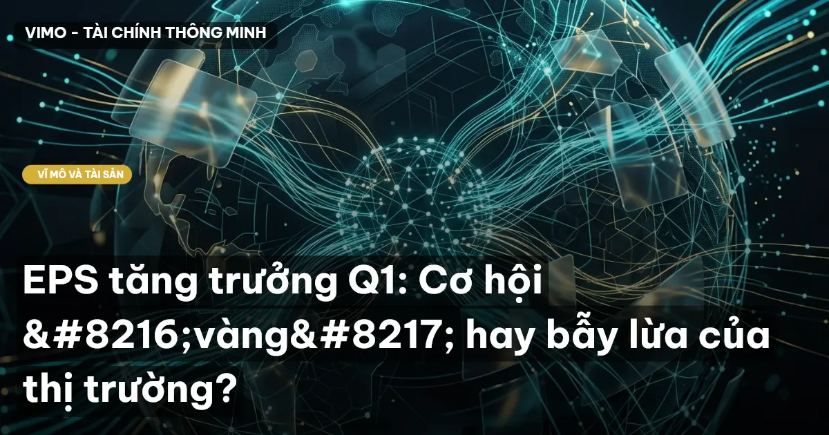 EPS tăng trưởng Q1: Cơ hội ‘vàng’ hay bẫy lừa của thị trường?