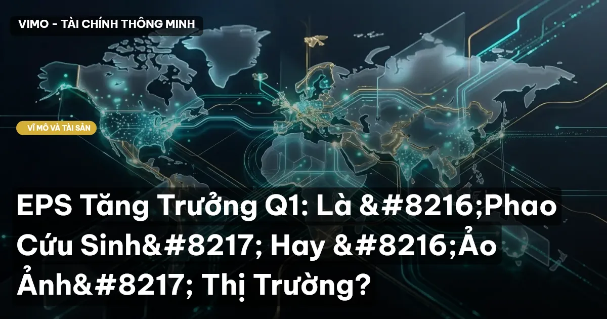 EPS Tăng Trưởng Q1: Là ‘Phao Cứu Sinh’ Hay ‘Ảo Ảnh’ Thị Trường?