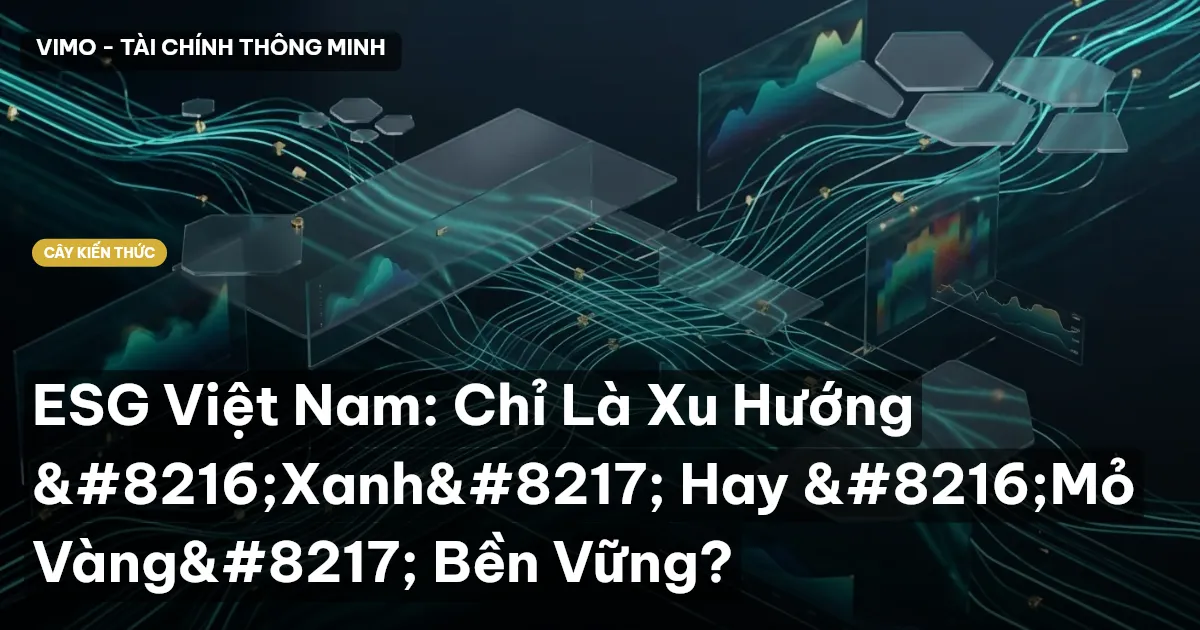 ESG Việt Nam: Chỉ Là Xu Hướng ‘Xanh’ Hay ‘Mỏ Vàng’ Bền Vững?