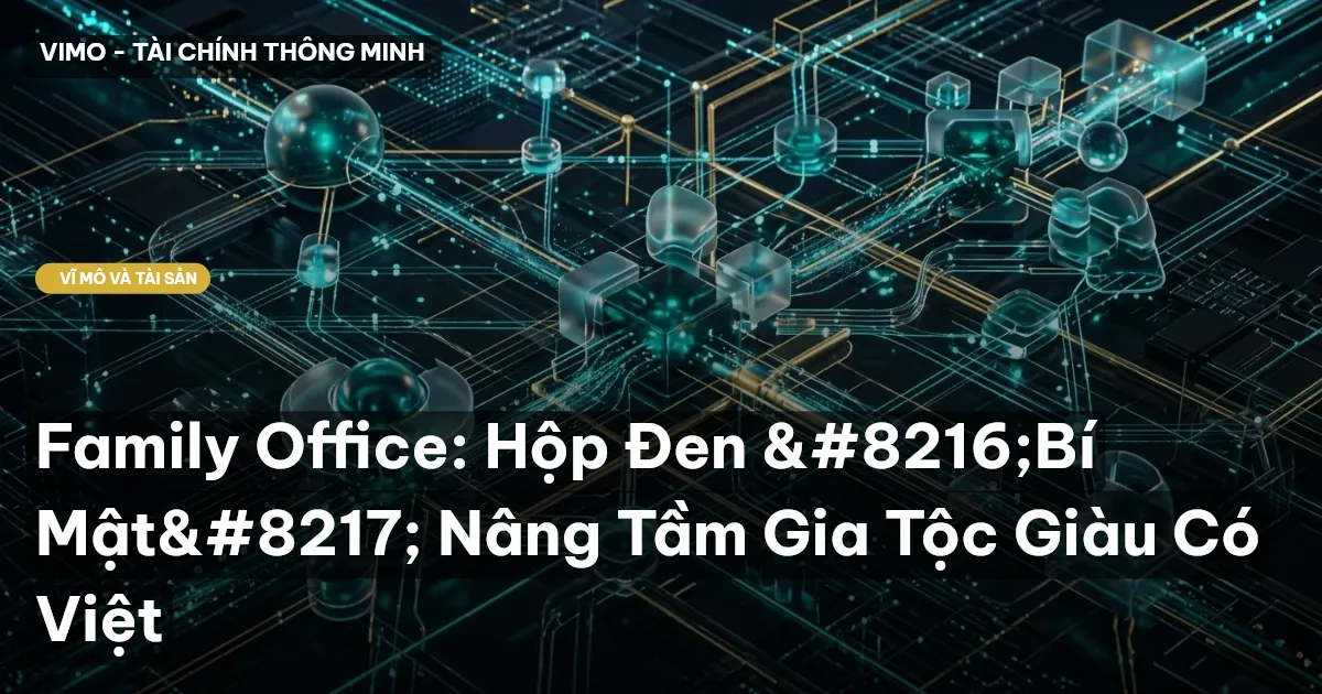 Family Office: Hộp Đen 'Bí Mật' Nâng Tầm Gia Tộc Giàu Có Việt