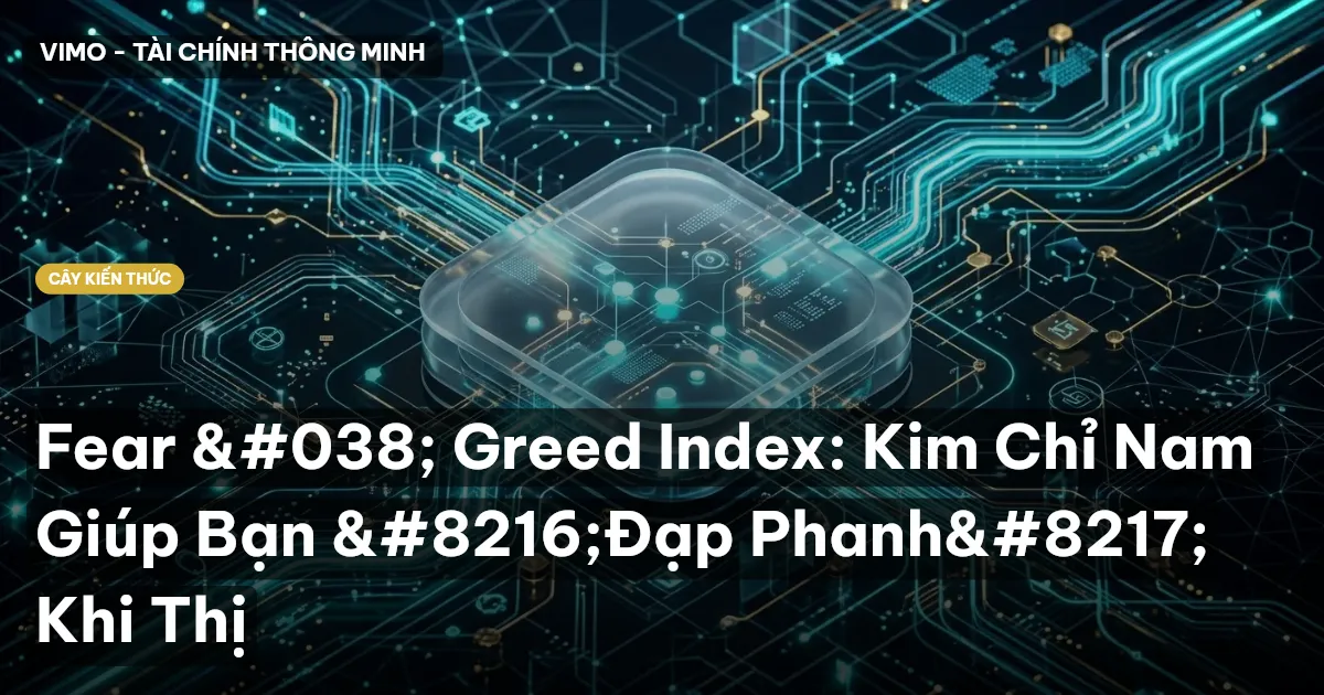 Fear & Greed Index: Kim Chỉ Nam Giúp Bạn ‘Đạp Phanh’ Khi Thị