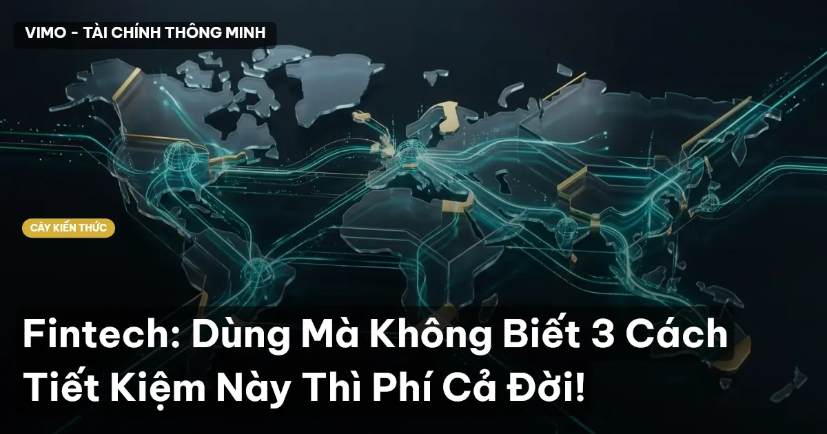 Fintech: Dùng Mà Không Biết 3 Cách Tiết Kiệm Này Thì Phí Cả Đời!