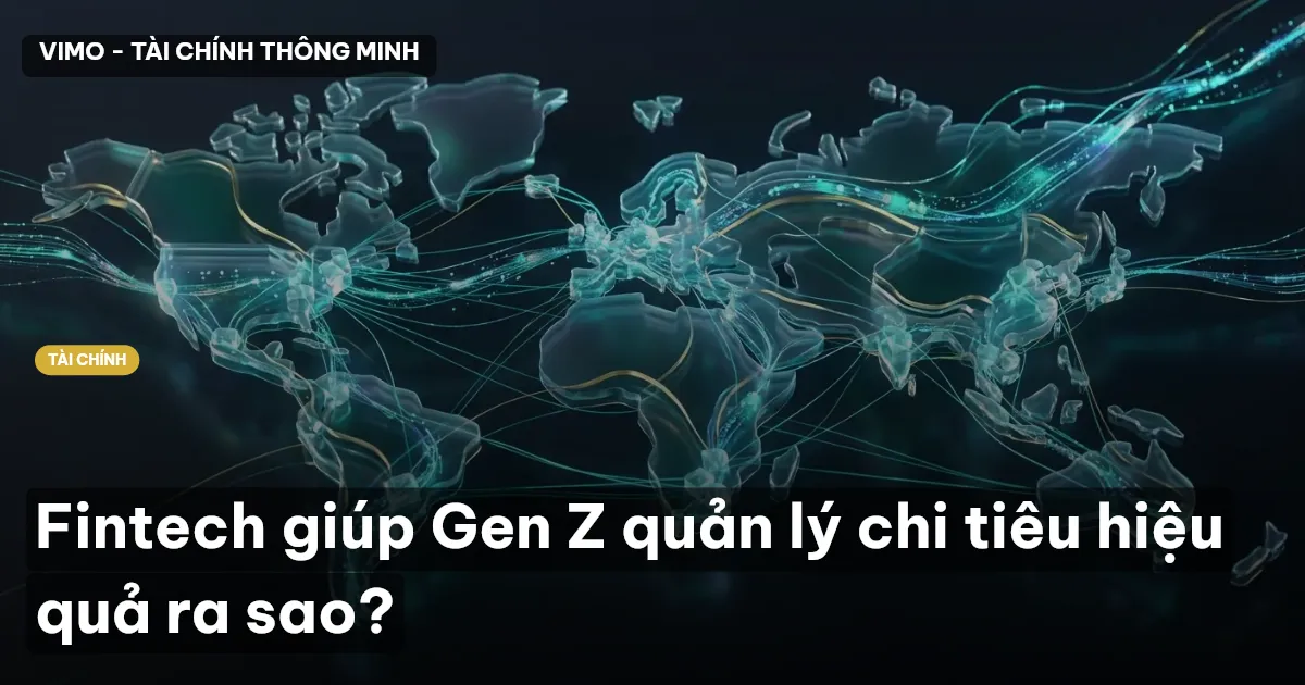 Fintech giúp Gen Z quản lý chi tiêu hiệu quả ra sao?
