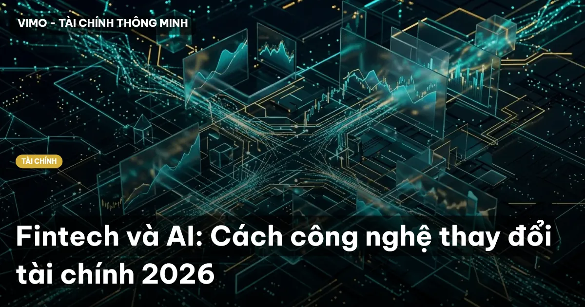 Fintech và AI: Cách công nghệ thay đổi tài chính 2026
