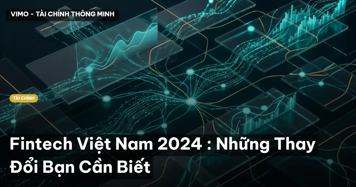 Fintech Việt Nam 2024 : Những Thay Đổi Bạn Cần Biết